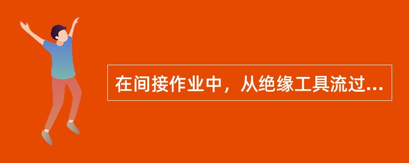 在间接作业中，从绝缘工具流过的泄漏电流（）通过人体入地