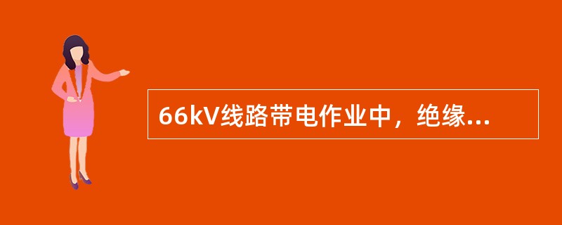 66kV线路带电作业中，绝缘杆最小有效长度为（）。