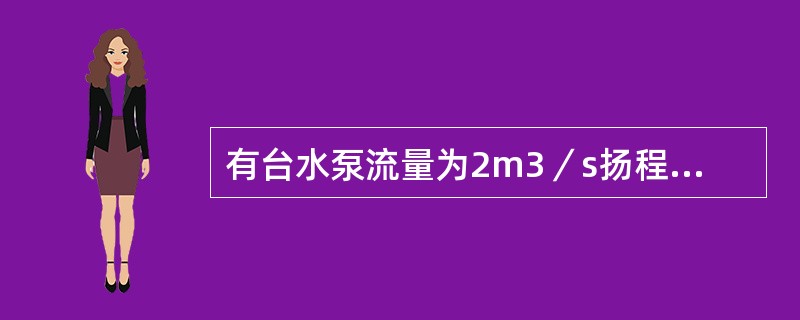 有台水泵流量为2m3／s扬程为5.4m，效率为83.6%，试计算此水泵的有效功率