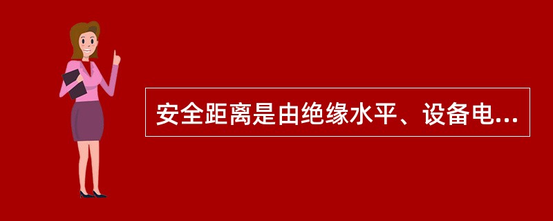 安全距离是由绝缘水平、设备电压等级以及必须的安全裕度三种因素决定的。