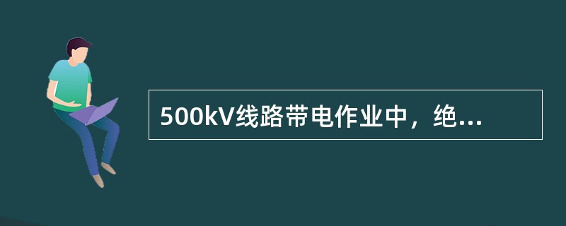 500kV线路带电作业中，绝缘杆最小有效长度为（）m。