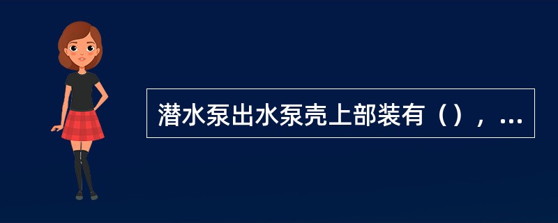 潜水泵出水泵壳上部装有（），对泵起保护作用。