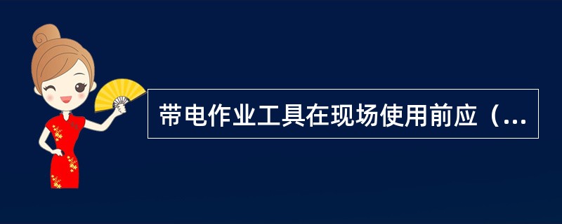 带电作业工具在现场使用前应（）。