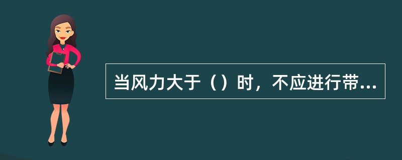 当风力大于（）时，不应进行带电作业