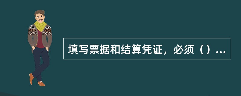 填写票据和结算凭证，必须（），要要素齐全、数字正确、字迹清晰、不错漏、不潦草，防