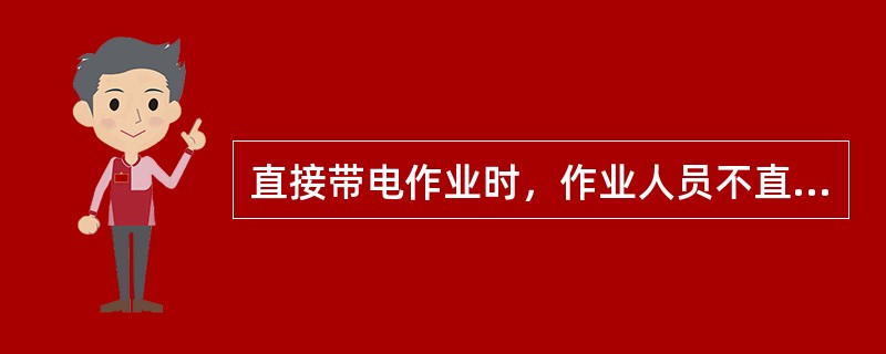 直接带电作业时，作业人员不直接接触带电部位，并与带电部分始终保持一定安全距离。