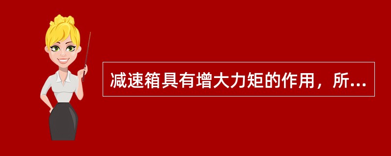 减速箱具有增大力矩的作用，所以所有的电梯曳引机都有减速箱。