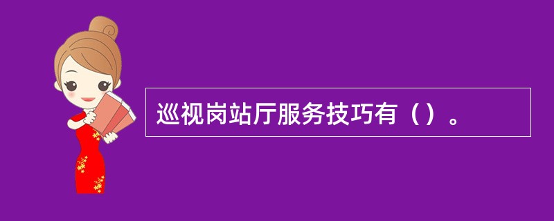 巡视岗站厅服务技巧有（）。