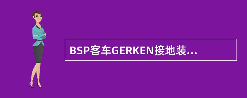 BSP客车GERKEN接地装置的主要功能是提供（）与车轴之间的接地电流回路。