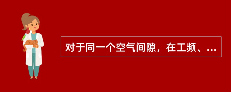 对于同一个空气间隙，在工频、直流和操作冲击下的击穿电压是不同的，其中以（）为最高