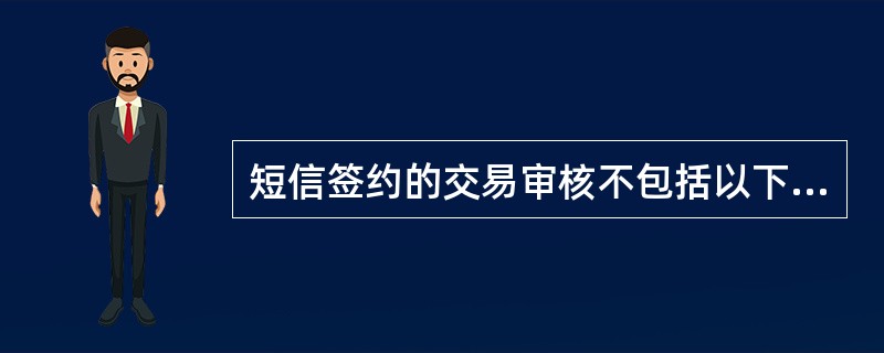 短信签约的交易审核不包括以下哪一项操作？（）