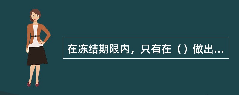 在冻结期限内，只有在（）做出解冻决定并出具解除冻结存款通知书的情况下，经办行才能