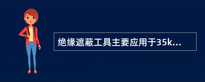 绝缘遮蔽工具主要应用于35kV电压等级以下的小净空距离线路上。