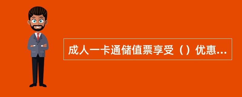 成人一卡通储值票享受（）优惠扣值，尾程（）。中小学生一卡通储值票享受（）优惠扣值