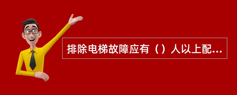 排除电梯故障应有（）人以上配合工作。