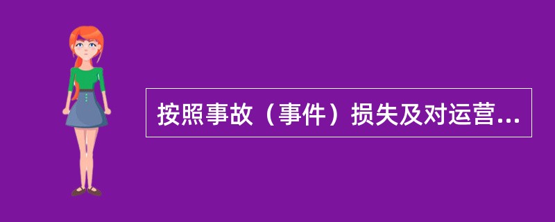 按照事故（事件）损失及对运营生产造成的影响和危害程度，分为（）、重大事故、（）、