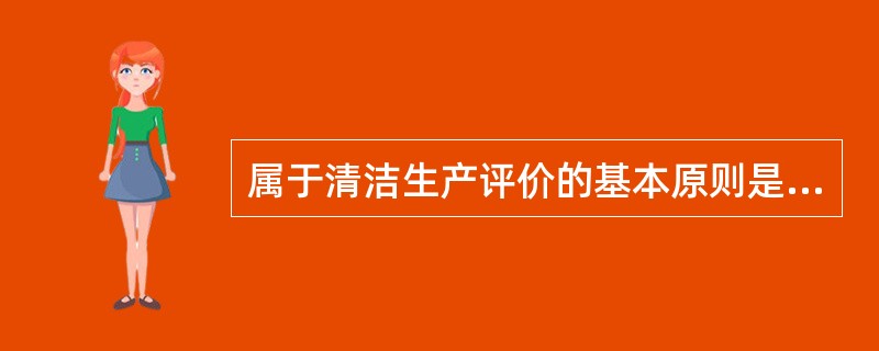 属于清洁生产评价的基本原则是（）。