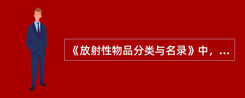 《放射性物品分类与名录》中，放射性核素的基本限值不包括（）。