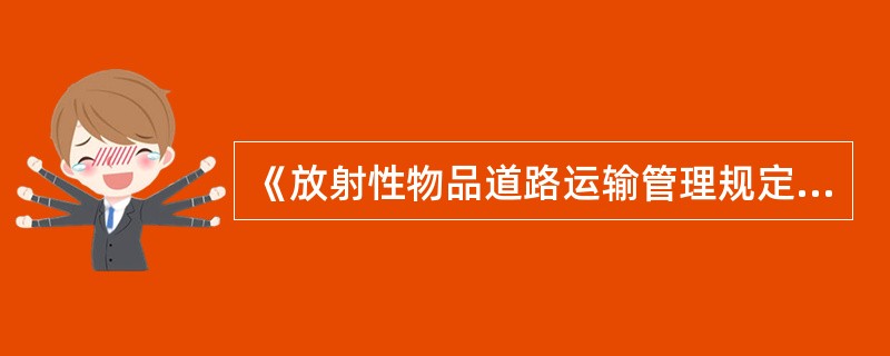 《放射性物品道路运输管理规定》所称放射性物品道路运输专用车辆，是指满足特定技术条