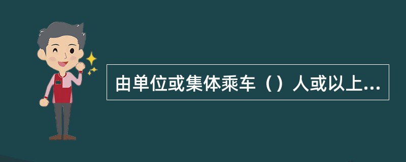 由单位或集体乘车（）人或以上的，团体票可享受（）折优惠。