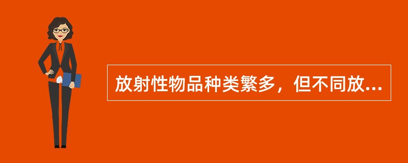 放射性物品种类繁多，但不同放射性物品的特性和潜在风险相同。