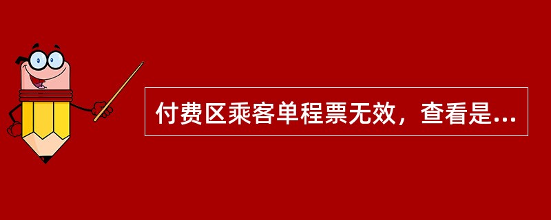 付费区乘客单程票无效，查看是否人为折损，是，回收车票，给乘客发售付费出站票；否，