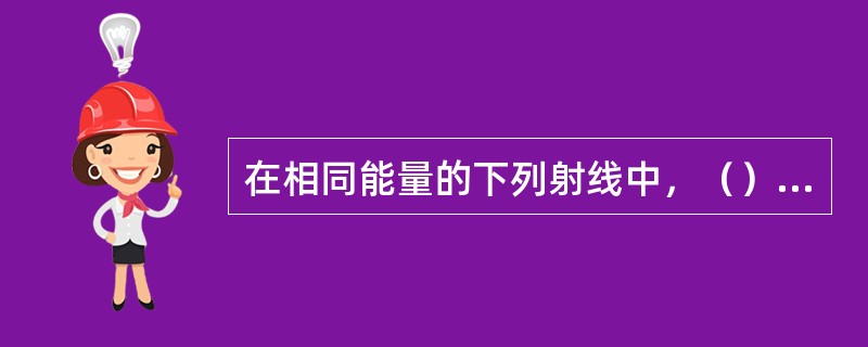 在相同能量的下列射线中，（）的穿透能力最强。