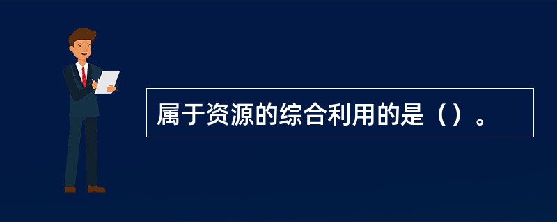 属于资源的综合利用的是（）。