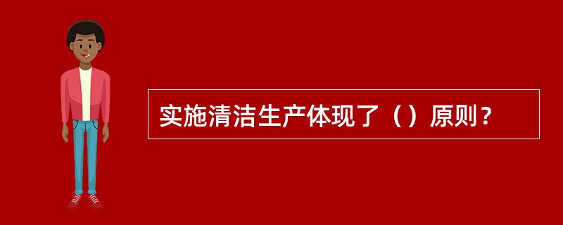 实施清洁生产体现了（）原则？