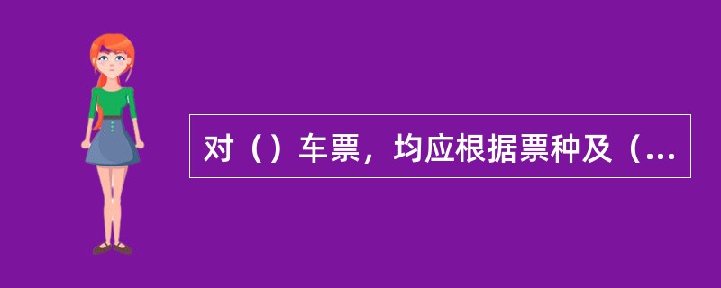 对（）车票，均应根据票种及（）归类存放于（）专用文件柜或保险柜中。