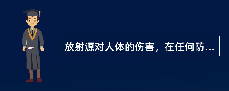 放射源对人体的伤害，在任何防护情况下都会发生。