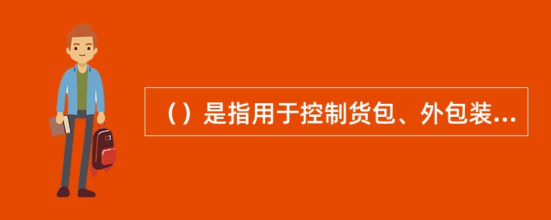 （）是指用于控制货包、外包装或货物集装箱，或无包装的I类低比活度物质（LSA-I