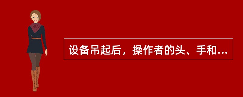 设备吊起后，操作者的头、手和脚都不应伸入被吊起重物的（）。