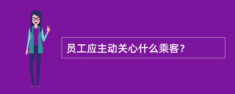 员工应主动关心什么乘客？