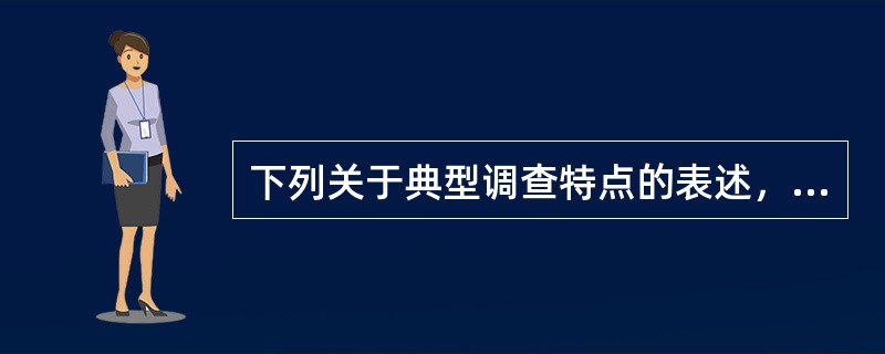 下列关于典型调查特点的表述，错误的是（）。