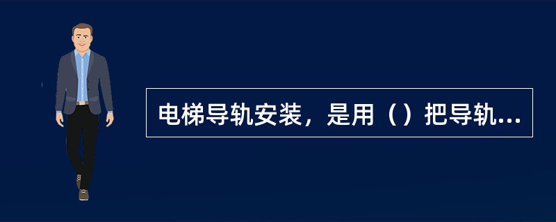 电梯导轨安装，是用（）把导轨固定在导轨支架上的。