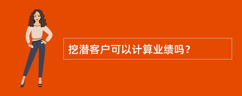 挖潜客户可以计算业绩吗？