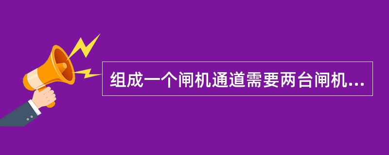 组成一个闸机通道需要两台闸机，组成二个闸机通道需要四台闸机。（）