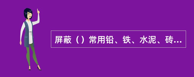 屏蔽（）常用铅、铁、水泥、砖、石等。