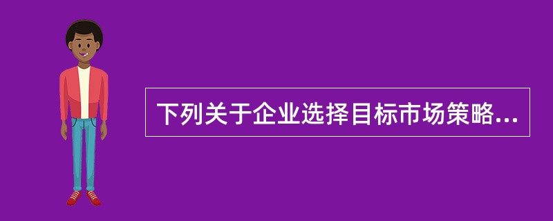 下列关于企业选择目标市场策略影响因素的说法正确的是（）。