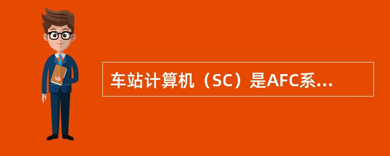 车站计算机（SC）是AFC系统的核心，它提供了监控、监视、设定参数、收集验证和销