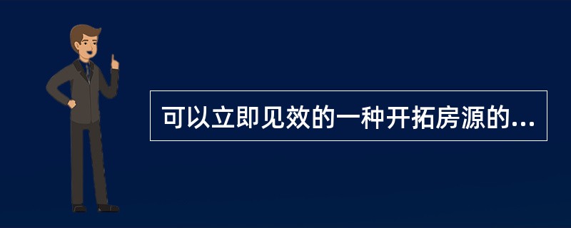 可以立即见效的一种开拓房源的渠道是（）。