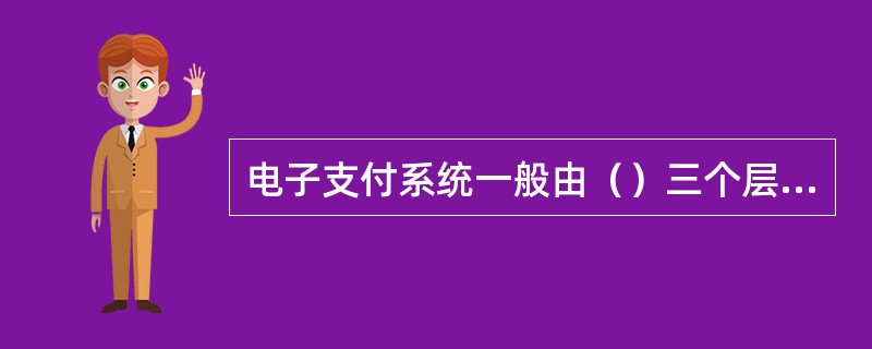 电子支付系统一般由（）三个层次组成。