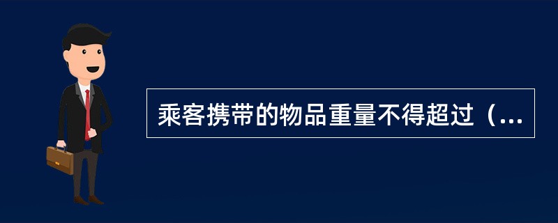 乘客携带的物品重量不得超过（），长、宽、高之和不得超过（），体积不得大于（）。