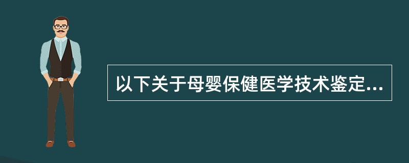 以下关于母婴保健医学技术鉴定的说法，错误的是（）