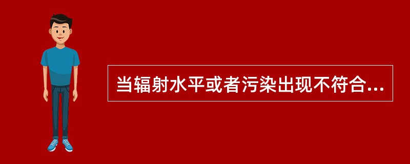 当辐射水平或者污染出现不符合《放射性物质安全输规程》（GB11806-2004）