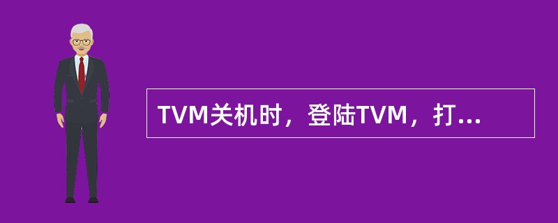 TVM关机时，登陆TVM，打开TVM，拉下TVM内的（）。