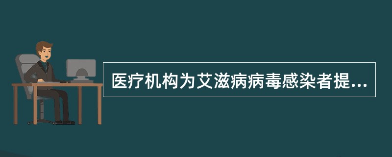 医疗机构为艾滋病病毒感染者提供的服务不包括（）