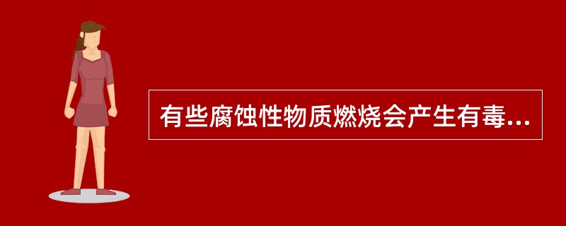 有些腐蚀性物质燃烧会产生有毒气体和烟雾，在扑救时应穿防护服，戴防毒面具，且人站在