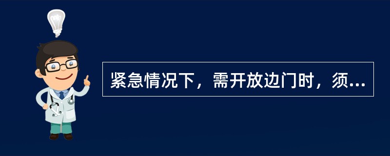 紧急情况下，需开放边门时，须经客运部部长批准。（）